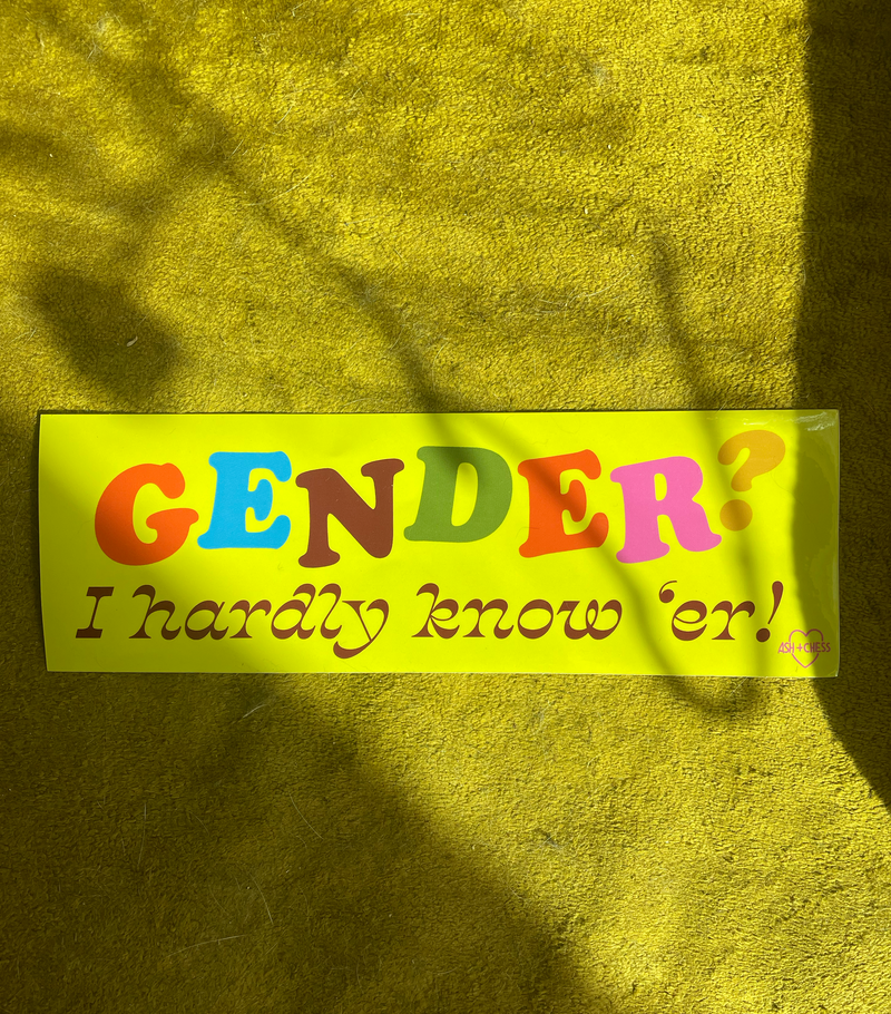 Gender? I Hardly Know 'er! Bumper Sticker